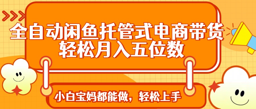 全自动闲鱼托管式电商带货 轻松实现月入五位数插图