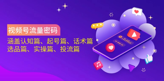 视频号流量密码：涵盖认知篇、起号篇、话术篇、选品篇、实操篇、投流篇插图