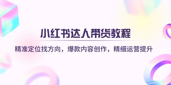小红书达人带货教程：精准定位找方向，爆款内容创作，精细运营提升插图