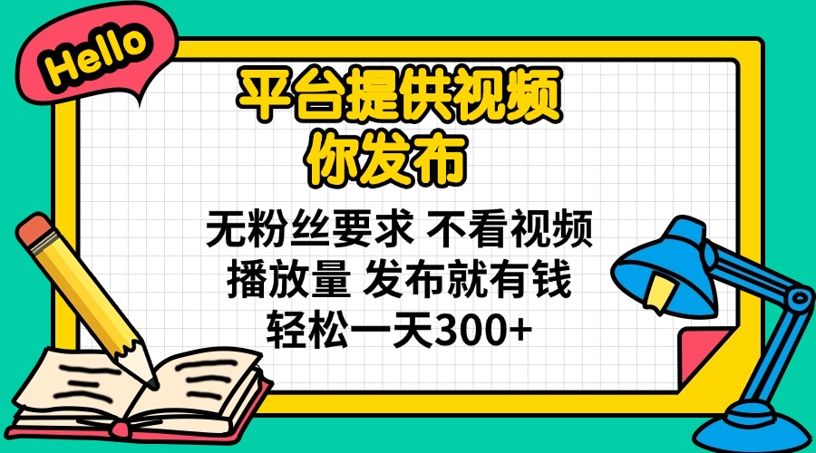 平台提供视频 你发布 无粉丝要求 不看视频播放量 发布就有钱 轻松一天300+插图
