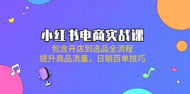 小红书电商实战课：包含开店到选品全流程，提升商品流量，日销百单技巧插图