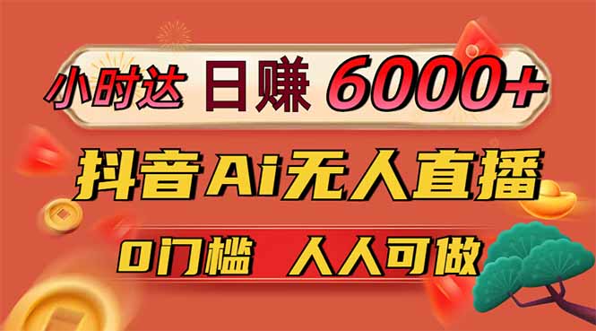 日赚6000+！抖音Ai无人直播躺赚新风口，0门槛吃官方亿级流量！插图