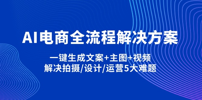 AI电商全流程解决方案,一键生成文案+主图+视频,解决拍摄/设计/运营5大难题插图