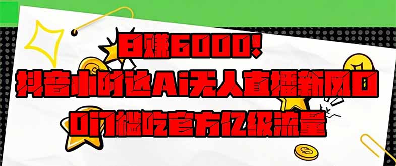 日赚6000+！抖音小时达Ai无人直播躺赚新风口，0门槛吃官方亿级流量！插图