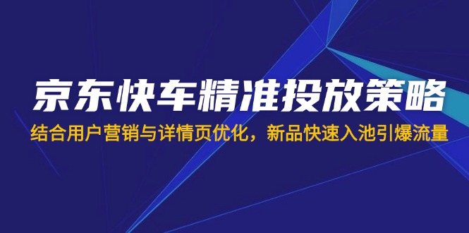 京东快车精准投放策略，结合用户营销与详情页优化，新品快速入池引爆流量插图