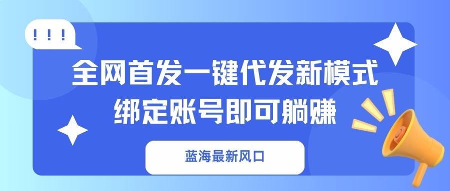 蓝海最新风口，全网首发一键代发新模式！绑定账号即可躺赚插图