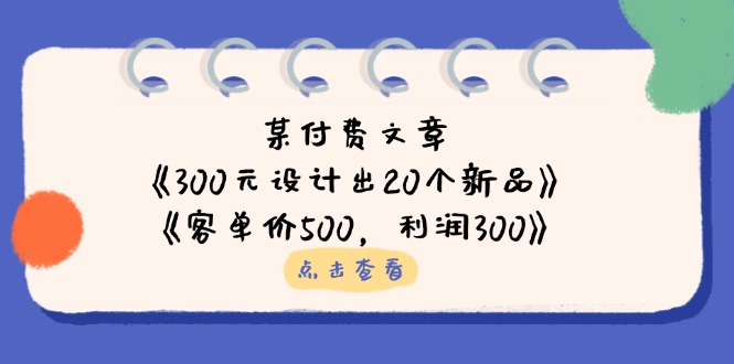 某付费文章：《300元设计出20个新品》+《客单价500，利润300》插图