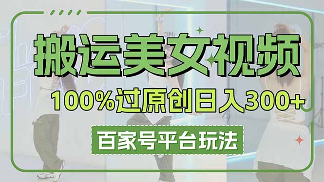搬运美女视频100%过原创大揭秘，百家号平台玩法，轻松日入3000+（可矩阵）插图