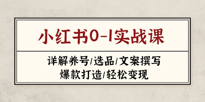 小红书0-1实战课(2023-2025)，详解养号/选品/文案撰写/爆款打造/轻松变现插图