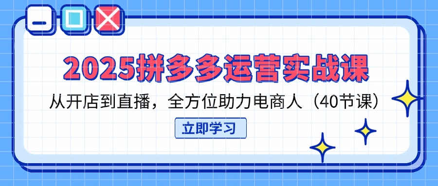 2025拼多多运营实战课，从开店到直播，全方位助力电商人（40节课）插图