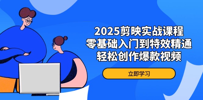 2025剪映实战课程，零基础入门到特效精通，轻松创作爆款视频插图