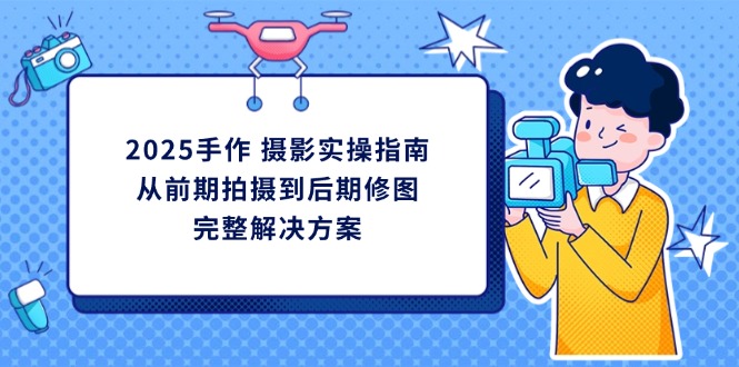 2025手作 摄影实操指南，从前期拍摄到后期修图的完整解决方案插图