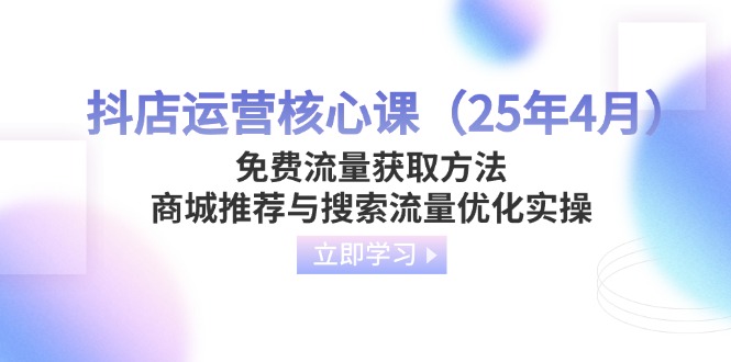 抖店运营核心课（25年4月）免费流量获取方法，商城推荐与搜索流量优化实操插图