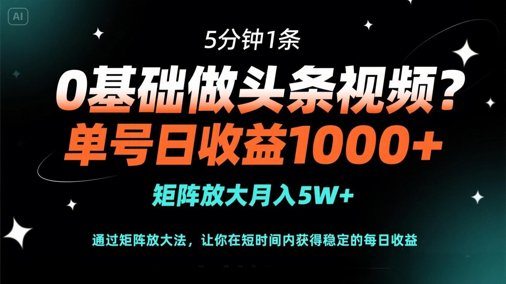 0基础做头条视频？5分钟1条，单号日收益1000+，矩阵放大月入5W+插图