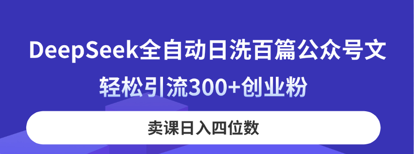 DeepSeek全自动日洗百篇公众号文，轻松引流300+创业粉，卖课日入四位数！插图