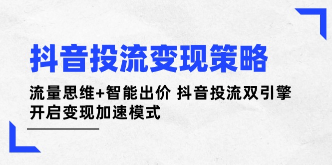 抖音投流变现策略：流量思维+智能出价 抖音投流双引擎 开启变现加速模式插图