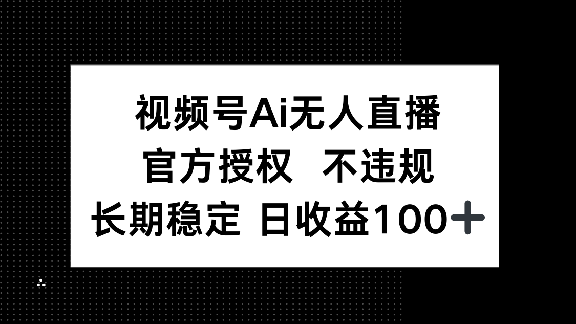 视频号AI无人直播，官方授权 不违规，单日平均收益100+插图