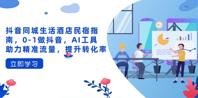 抖音同城生活酒店民宿指南，0-1做抖音，AI工具助力精准流量，提升转化率插图