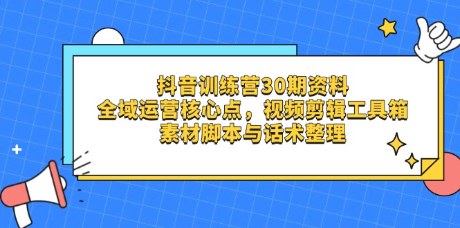 抖音训练营30期资料，全域运营核心点，视频剪辑工具箱 素材脚本与话术整理插图