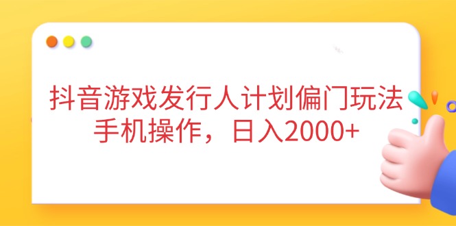 抖音游戏发行人计划偏门玩法，手机操作，日入2000+插图