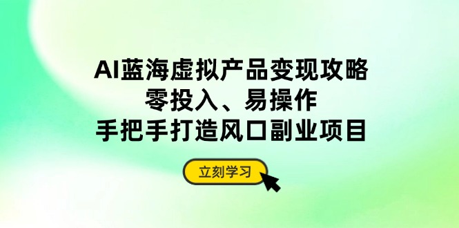 AI蓝海虚拟产品变现攻略，零投入、易操作，手把手打造风口副业项目插图