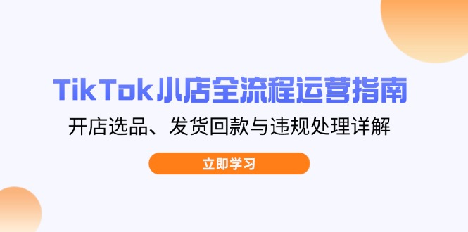 TikTok小店全流程运营指南，开店选品、发货回款与违规处理详解插图
