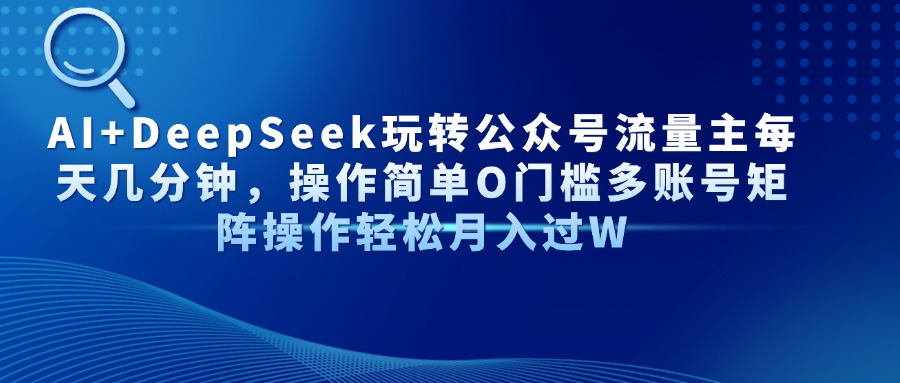 AI+DeepSeek玩转公众号流量主每天几分钟，操作简单O门槛多账号矩阵操作…插图