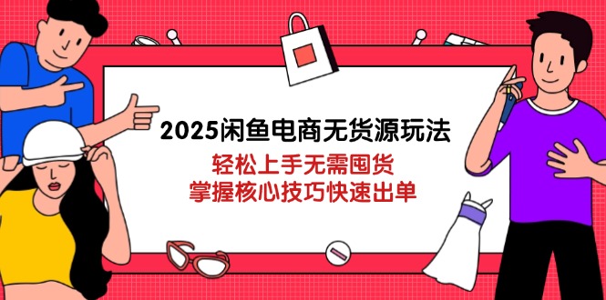 2025闲鱼电商无货源玩法：轻松上手无需囤货，掌握核心技巧快速出单插图
