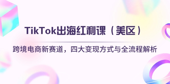 TikTok出海红利课（美区）跨境电商新赛道，四大变现方式与全流程解析插图