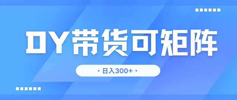 DY带货，日入300＋矩阵无上限插图