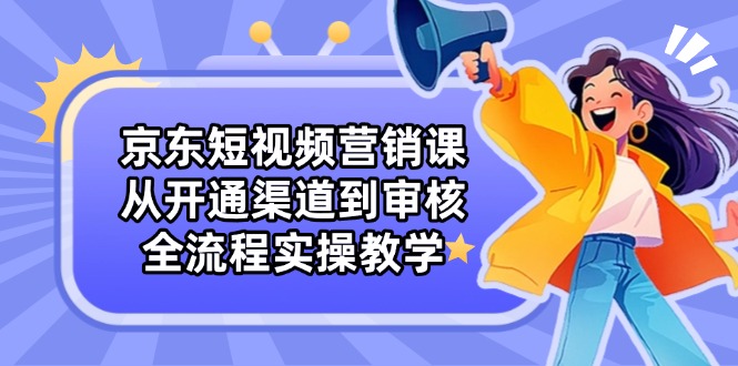 京东短视频营销课：从开通渠道到审核，全流程实操教学插图