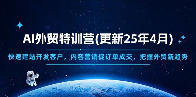 AI外贸特训营(更新25年4月)，快速建站开发客户，内容营销促订单成交，…插图