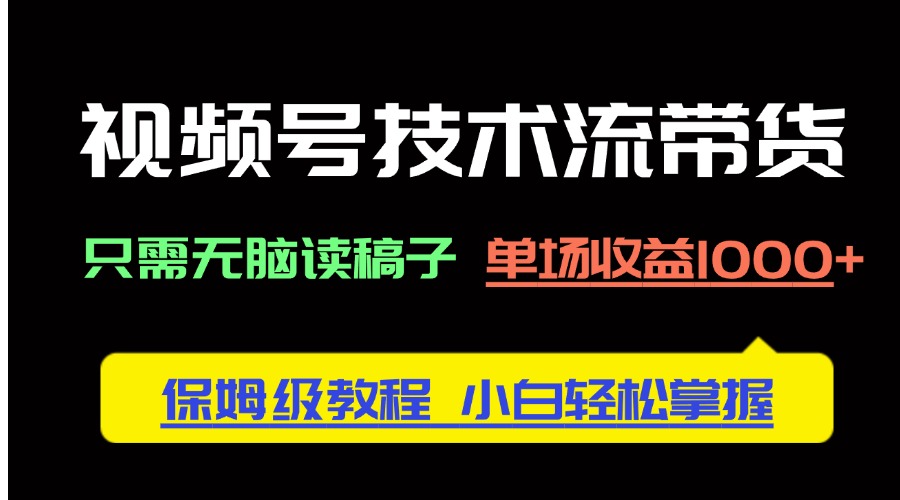视频号技术流带货，只需无脑读稿子，单场收益1000+ 保姆级教程，小白轻…插图