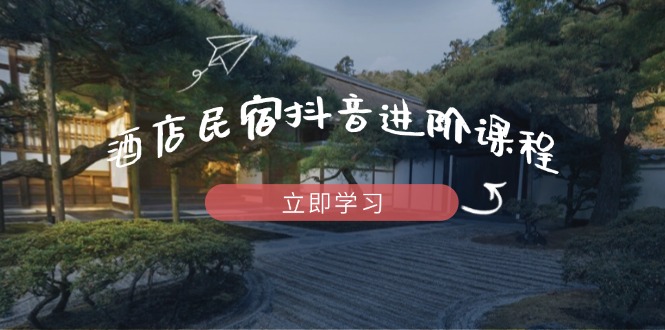 酒店民宿抖音进阶课程，掌握流量渠道与推流逻辑，打造爆款内容插图