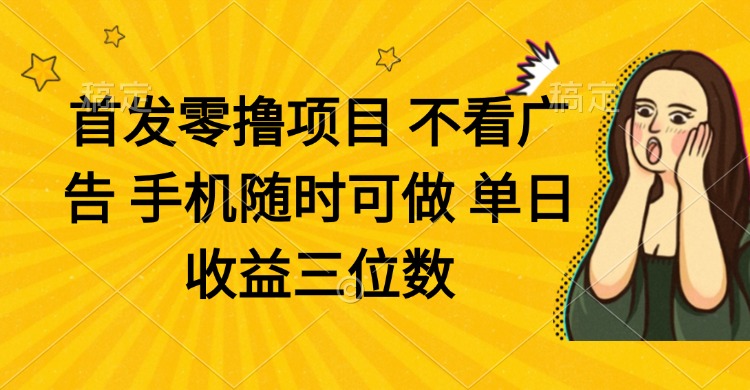 零撸项目 不看广告 手机随时可做 单日收益三位数插图