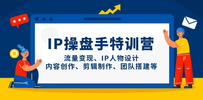 IP操盘手特训营，流量变现、IP人物设计、内容创作、剪辑制作、团队搭建等插图