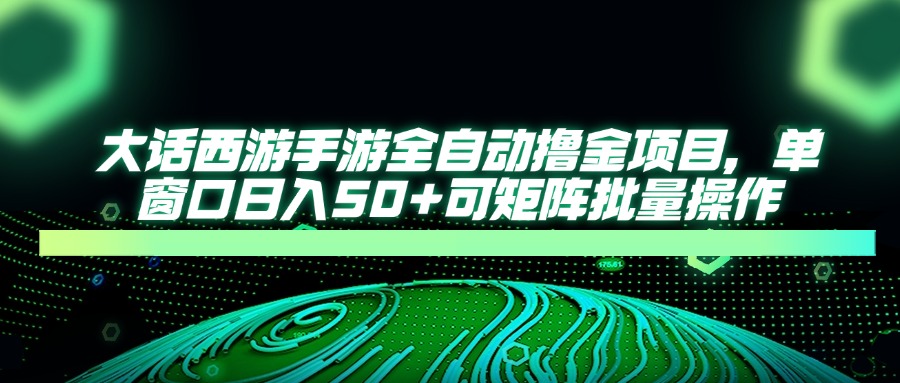 大话西游手游全自动撸金项目，单窗口日入50+可矩阵批量操作插图