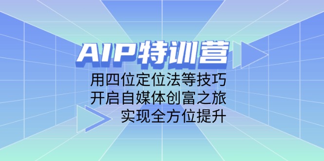 AIP特训营，用四位定位法等技巧，开启自媒体创富之旅，实现全方位提升插图