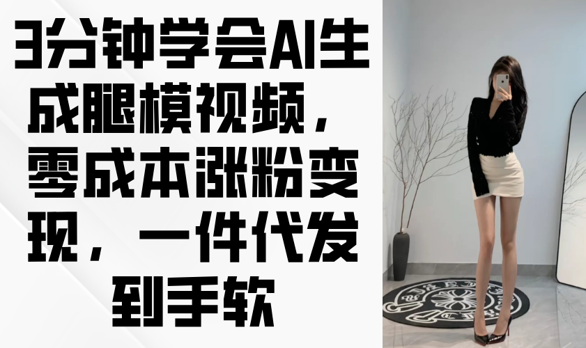 3分钟学会AI生成腿模视频，零成本涨粉变现，一件代发到手软插图