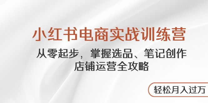 小红书电商实战训练营，从零起步，掌握选品、笔记创作、店铺运营全攻略…插图