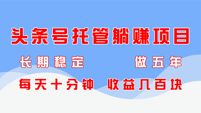 头条号托管躺赚项目，长期稳定，可做五年，每天十分钟，收益几百块插图