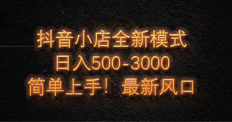 抖音小店全新模式 最新风口！无需直播和拍视频日收入500-5000+插图