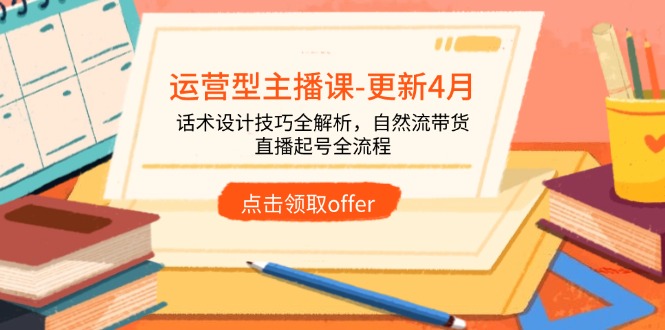 运营型主播课-更新4月，话术设计技巧全解析，自然流带货，直播起号全流程插图