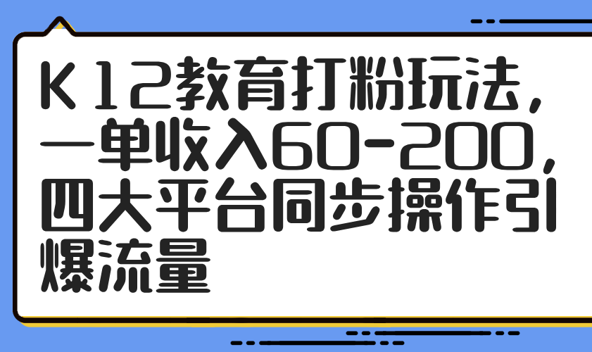 K12教育打粉玩法，一单收入60-200，四大平台同步操作引爆流量插图