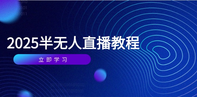 半无人直播课(2025/4月) 基础到实操全覆盖，选品/剪辑/直播搭建与话术训练插图