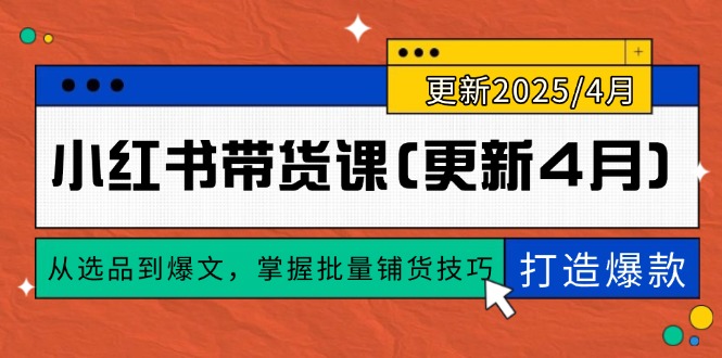 小红书带货课(更新4月)，从选品到爆文，掌握批量铺货技巧，0到1打造爆款插图