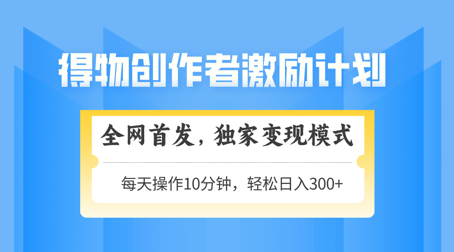 得物创作者激励，变现模式，轻松上手，日入300+可矩阵，可放大插图