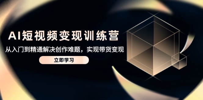 AI短视频变现训练营，从入门到精通解决创作难题，实现带货变现插图