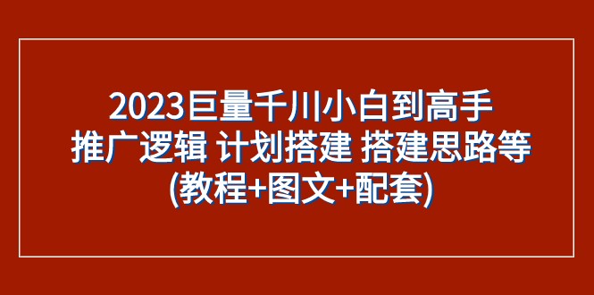 2023巨量千川小白到高手：推广逻辑 计划搭建 搭建思路等(教程+图文+配套)插图