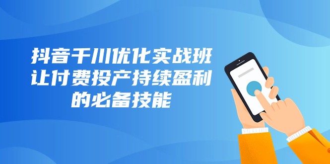 抖音千川优化实战班，让付费投产持续盈利的必备技能（10节课）插图